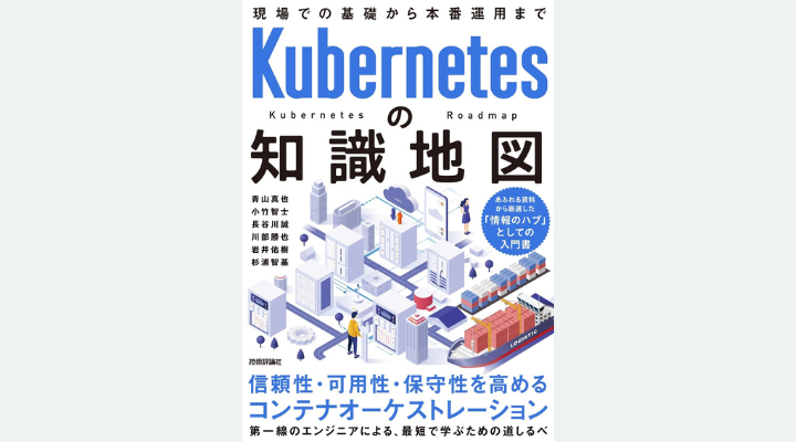 『Kubernetesの知識地図—⁠—現場での基礎から本番運用まで』青山真也、小竹智士、長谷川誠、川部勝也、岩井佑樹、杉浦智基 著、技術評論社