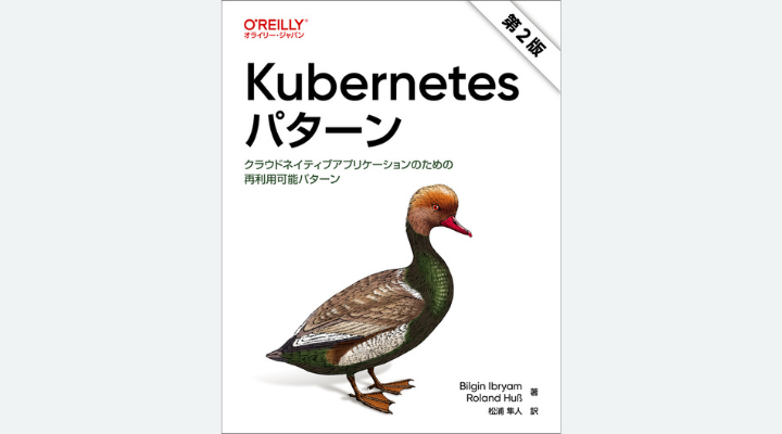 『Kubernetesパターン 第2版―クラウドネイティブアプリケーションのための再利用可能パターン』Bilgin Ibryam、Roland Huß 著、松浦隼人 訳、オライリー・ジャパン