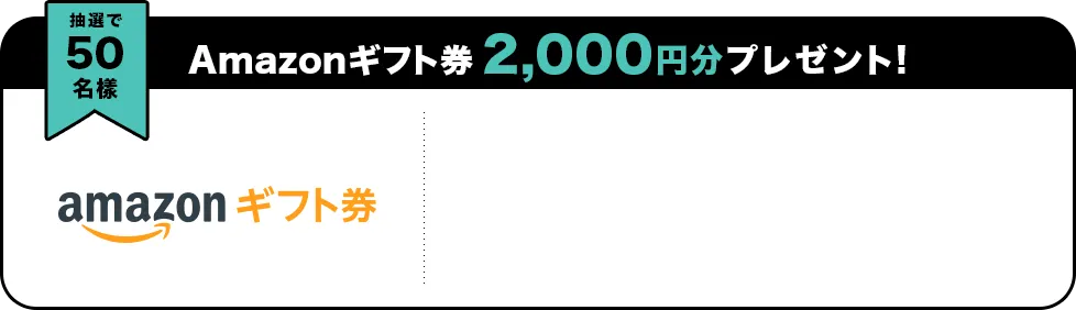 抽選で50名様 Amazonギフト券 2,000円分プレゼント!