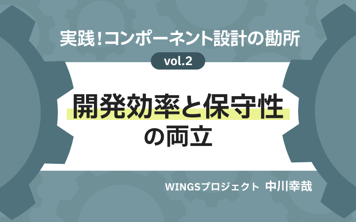 実践！コンポーネント設計の勘所 vol.2 開発効率と保守性の両立