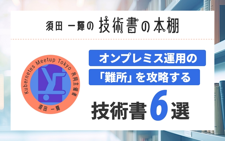 Kubernetesの「内部構造」を理解し、クラスタ運用で差をつける6冊。自宅ラボでも実務でも