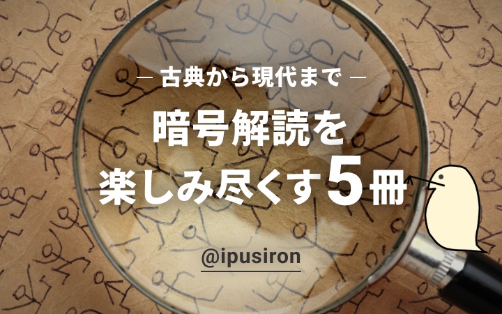 “解読不能”な文字列の意味が分かる？数学を武器に「暗号」の世界に挑む5冊【IPUSIRON】