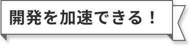 開発を加速できる！