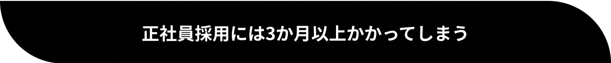 正社員採用には３ヶ月以上かかってしまう